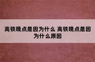 高铁晚点是因为什么 高铁晚点是因为什么原因